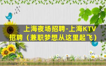 上海夜场招聘-上海KTV招聘（兼职梦想从这里起飞）